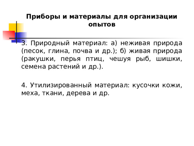 Приборы и материалы для организации опытов 3. Природный материал: а) неживая природа (песок, глина, почва и др.); б) живая природа (ракушки, перья птиц, чешуя рыб, шишки, семена растений и др.). 4. Утилизированный материал: кусочки кожи, меха, ткани, дерева и др. 