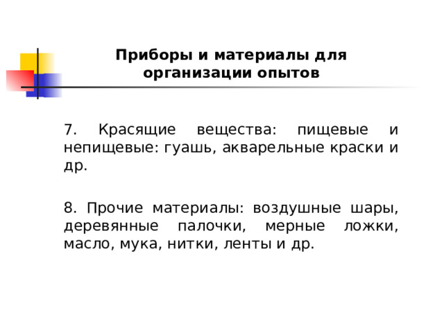 Приборы и материалы для организации опытов  7. Красящие вещества: пищевые и непищевые: гуашь, акварельные краски и др. 8. Прочие материалы: воздушные шары, деревянные палочки, мерные ложки, масло, мука, нитки, ленты и др. 