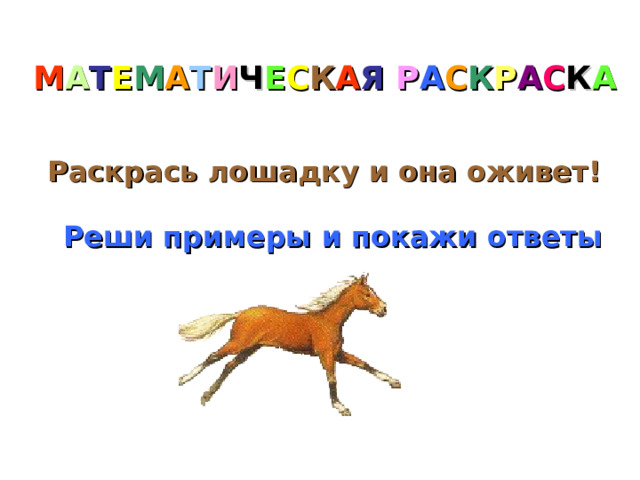 М А Т Е М А Т И Ч Е С К А Я  Р А С К Р А С К А Раскрась лошадку и она оживет! Реши примеры и покажи ответы 