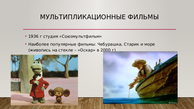 Мультипликационные фильмы 1936 г студия «Союзмультфильм» Наиболее популярные фильмы: Чебурашка, Старик и море (живопись на стекле – «Оскар» в 2000 г) 