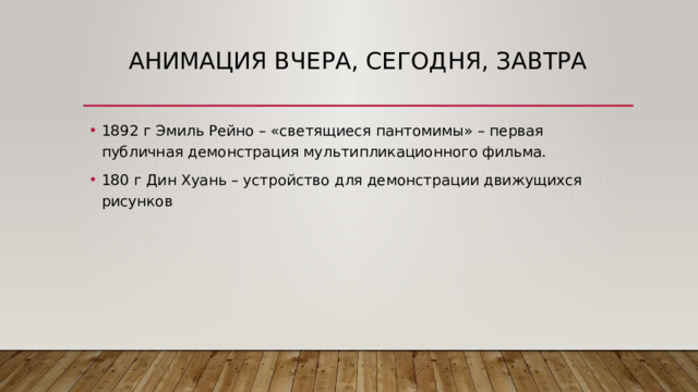 Анимация вчера, сегодня, завтра 1892 г Эмиль Рейно – «светящиеся пантомимы» – первая публичная демонстрация мультипликационного фильма. 180 г Дин Хуань – устройство для демонстрации движущихся рисунков 