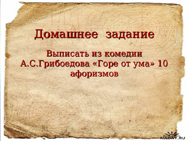 Домашнее задание Выписать из комедии А.С.Грибоедова «Горе от ума» 10 афоризмов 