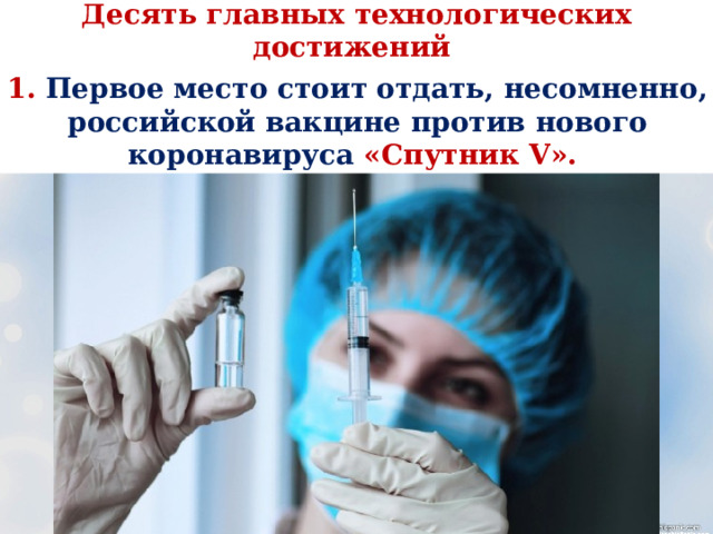 Десять главных технологических достижений России в 2020 году 1. Первое место стоит отдать, несомненно, российской вакцине против нового коронавируса «Спутник V». 