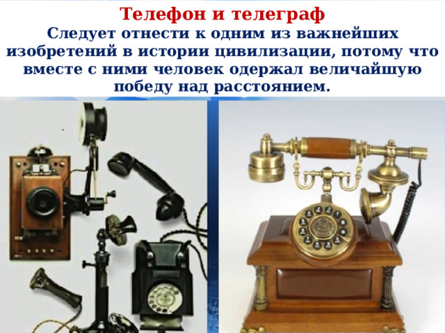 Телефон и телеграф  Следует отнести к одним из важнейших изобретений в истории цивилизации, потому что вместе с ними человек одержал величайшую победу над расстоянием. 