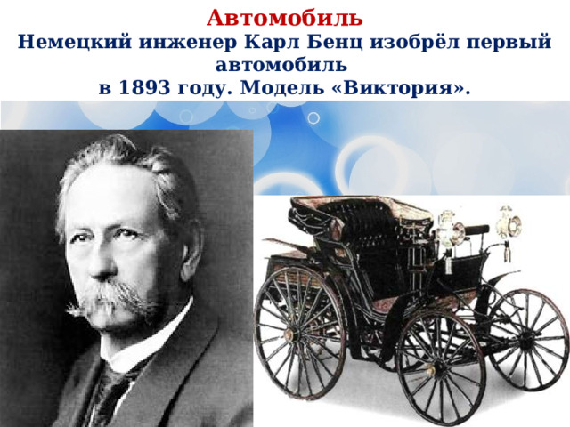 Автомобиль Немецкий инженер Карл Бенц изобрёл первый автомобиль в 1893 году. Модель «Виктория». 