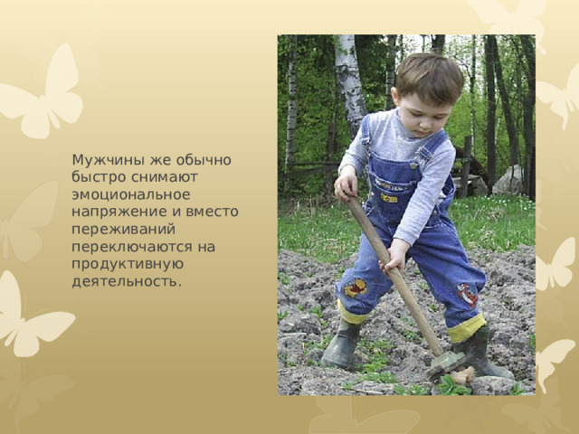 Мужчины же обычно быстро снимают эмоциональное напряжение и вместо переживаний переключаются на продуктивную деятельность. 