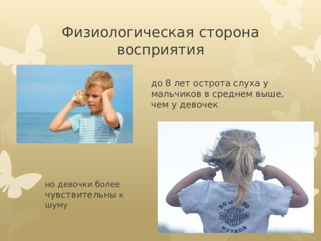 Физиологическая сторона восприятия до 8 лет острота слуха у мальчиков в среднем выше, чем у девочек но девочки более чувствительны к шуму 