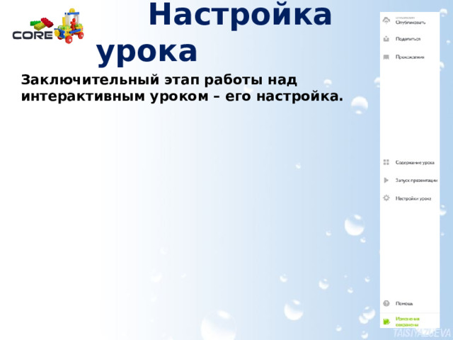  Настройка урока   Заключительный этап работы над интерактивным уроком – его настройка. Более подробно эта информация в документе Создание материалов для урока в конструкторе CORE.pdf  