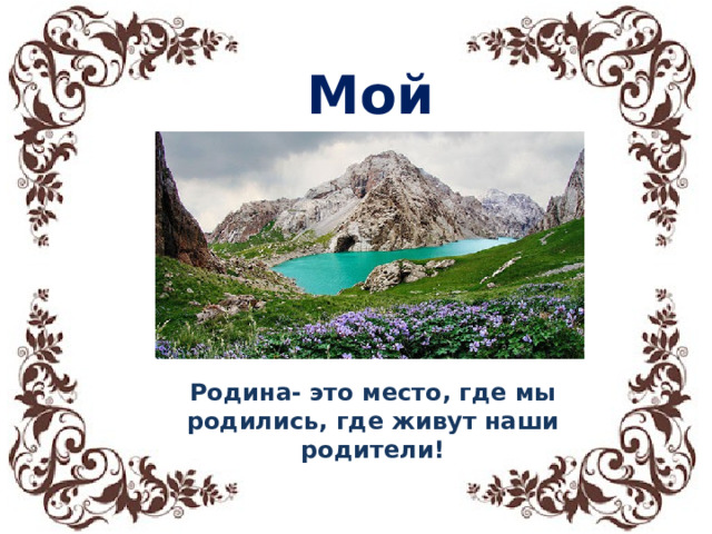 Мой Кыргызстан Родина- это место, где мы родились, где живут наши родители! 