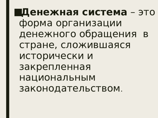 Денежная система – это форма организации денежного обращения в стране, сложившаяся исторически и закрепленная национальным законодательством . 