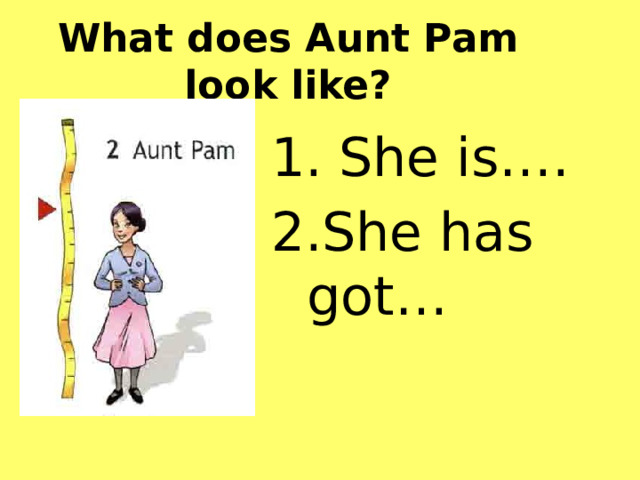 What does Aunt Pam look like?  She is…. She has got…  