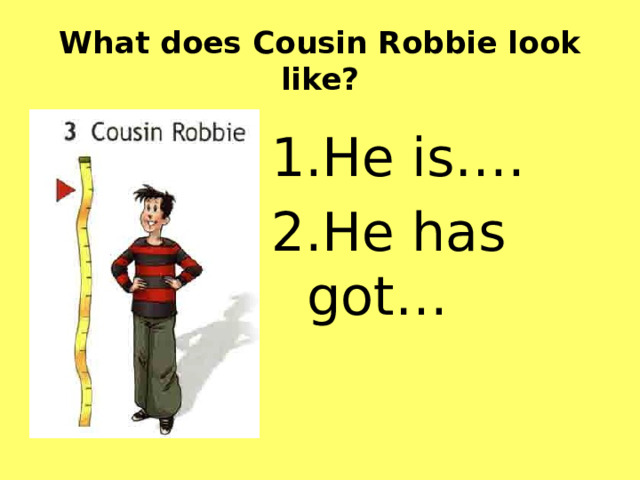 What does Cousin Robbie look like? He is…. He has got… 