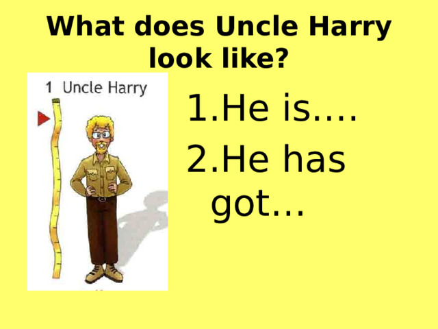 What  does Uncle Harry look like? He is…. He has got… 