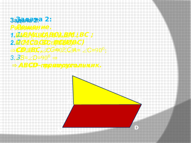 Задача 2:   Решение. 1. ВМ  (АВС),ВМ  ВС ; 2. МС  СD, BC(MBC) CD  BC,  C=  C= 3.  АВСD- прямоугольник.  M C B D A 