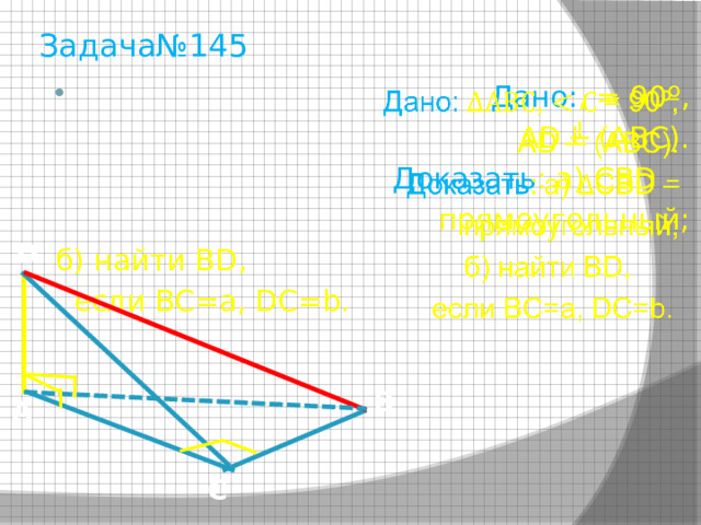 Задача№145   Дано: , = 90º, AD ┴ (АВС). Доказать : а) CBD – прямоугольный; б) найти BD,  если BC=a, DC=b. D B A C 