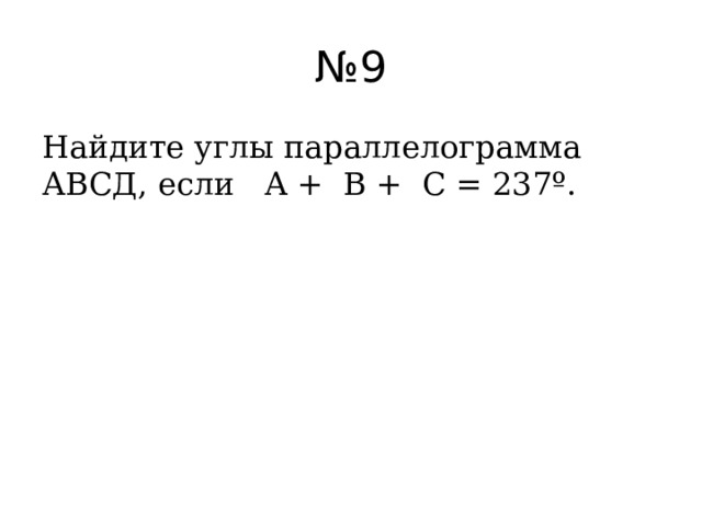 № 9 Найдите углы параллелограмма АВСД, если А + В + С = 237º. 