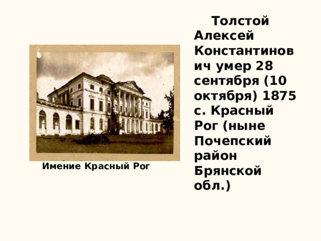  Толстой Алексей Константинович умер 28 сентября (10 октября) 1875 c. Красный Рог (ныне Почепский район Брянской обл.) Имение Красный Рог 