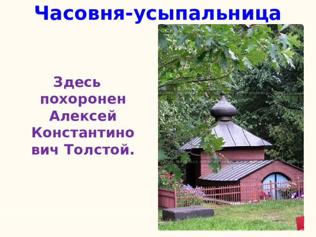 Часовня-усыпальница Здесь похоронен Алексей Константинович Толстой. 