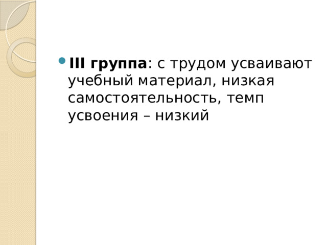 III группа : с трудом усваивают учебный материал, низкая самостоятельность, темп усвоения – низкий 