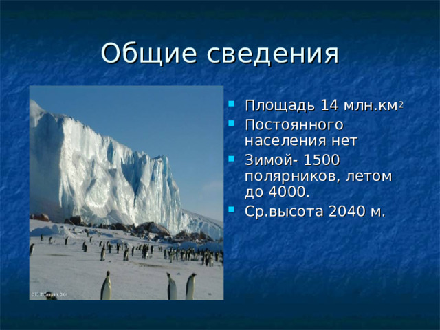 Общие сведения Площадь 14 млн.км 2 Постоянного населения нет Зимой- 1500 полярников, летом до 4000. Ср.высота 2040 м. 