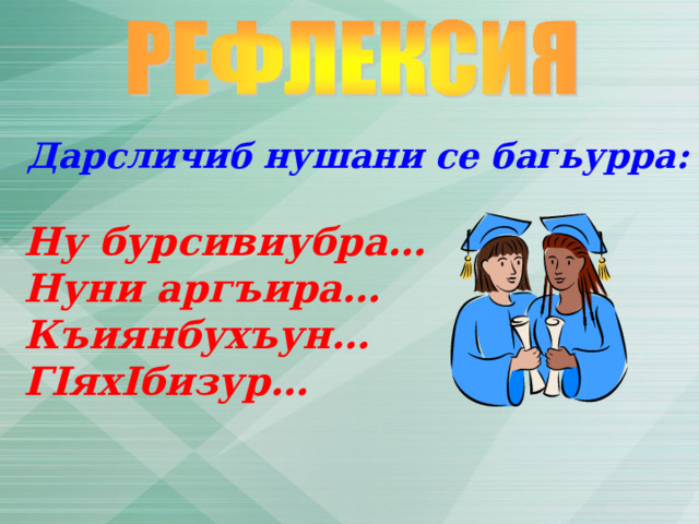  Дарсличиб нушани се багьурра:   Ну бурсивиубра…  Нуни аргъира…  Къиянбухъун…  Г I ях I бизур…   