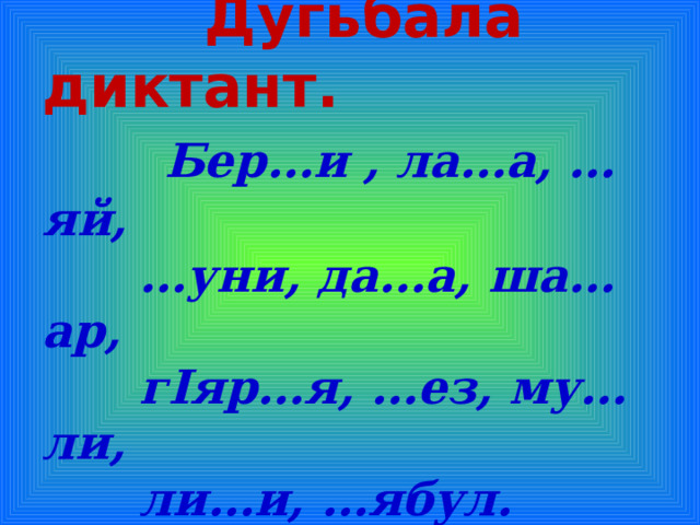  Дугьбала диктант.   Бер…и , ла…а, …яй,  …уни, да…а, ша…ар,    г I яр…я, …ез, му…ли,  ли…и, …ябул. 