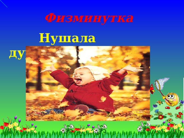 Физминутка   Нушала дурх I ядеш. 