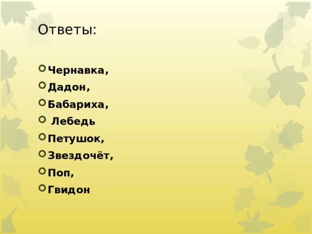 Ответы: Чернавка,   Дадон,   Бабариха,    Лебедь Петушок,   Звездочёт,     Поп, Гвидон  