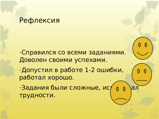 Рефлексия Справился со всеми заданиями. Доволен своими успехами. Допустил в работе 1-2 ошибки, работал хорошо. Задания были сложные, испытывал трудности. 