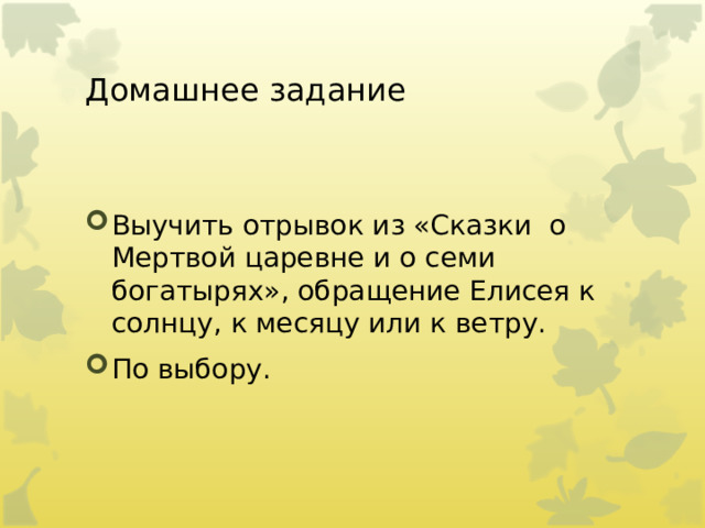 Домашнее задание Выучить отрывок из «Сказки о Мертвой царевне и о семи богатырях», обращение Елисея к солнцу, к месяцу или к ветру. По выбору. 