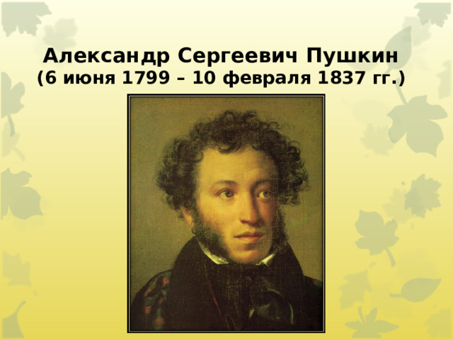 Александр Сергеевич Пушкин  (6 июня 1799 – 10 февраля 1837 гг.) 