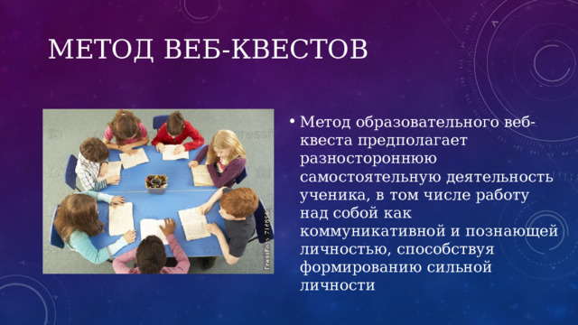 Метод Веб-Квестов Метод образовательного веб-квеста предполагает разностороннюю самостоятельную деятельность ученика, в том числе работу над собой как коммуникативной и познающей личностью, способствуя формированию сильной личности 