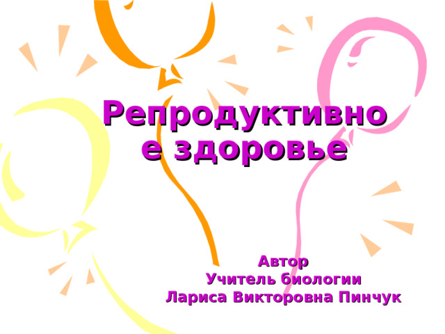 Репродуктивное здоровье Автор Учитель биологии Лариса Викторовна Пинчук 