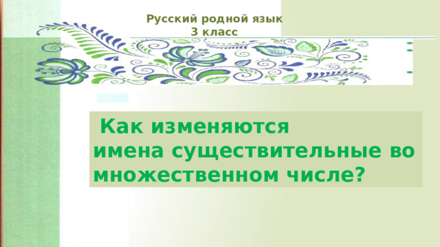 Русский родной язык 3 класс  Как изменяются имена существительные во множественном числе? 