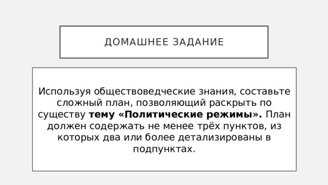 Домашнее задание Используя обществоведческие знания, составьте сложный план, позволяющий раскрыть по существу тему «Политические режимы». План должен содержать не менее трёх пунктов, из которых два или более детализированы в подпунктах. 