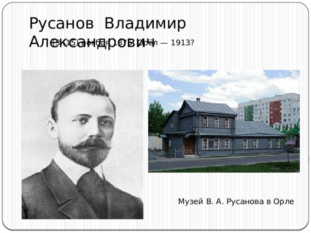 Русанов Владимир Александрович  (3 (15) ноября 1875, Орёл — 1913? Музей В. А. Русанова в Орле 
