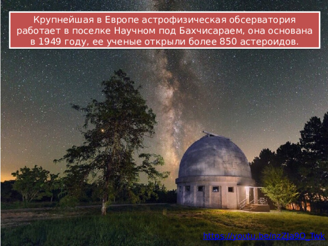 Крупнейшая в Европе астрофизическая обсерватория работает в поселке Научном под Бахчисараем, она основана в 1949 году, ее ученые открыли более 850 астероидов. 