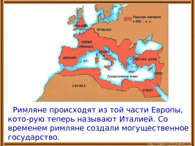   Римляне происходят из той части Европы, кото-рую теперь называют Италией. Со временем римляне создали могущественное государство. 