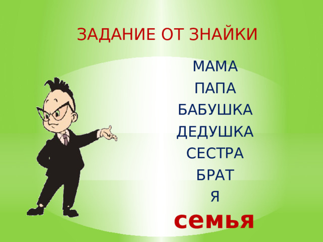 Задание от Знайки Мама Папа Бабушка Дедушка Сестра Брат я семья