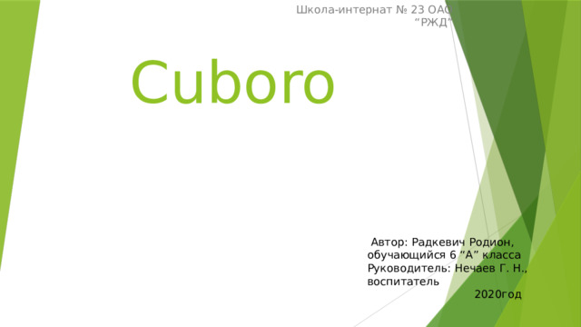 Школа-интернат № 23 ОАО “РЖД” Cuboro   Автор: Радкевич Родион, обучающийся 6 “А” класса Руководитель: Нечаев Г. Н., воспитатель  2020год 