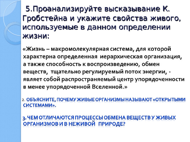  5.Проанализируйте высказывание К. Гробстейна и укажите свойства живого, используемые в данном определении жизни:   