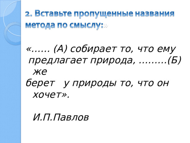 «…… (А) собирает то, что ему  предлагает природа, ………(Б) же берет у природы то, что он хочет».  И.П.Павлов  