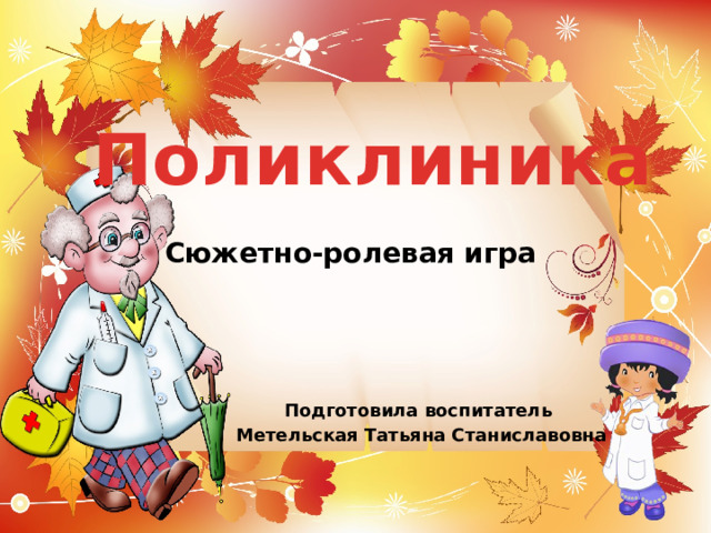 Поликлиника Сюжетно-ролевая игра Подготовила воспитатель Метельская Татьяна Станиславовна 