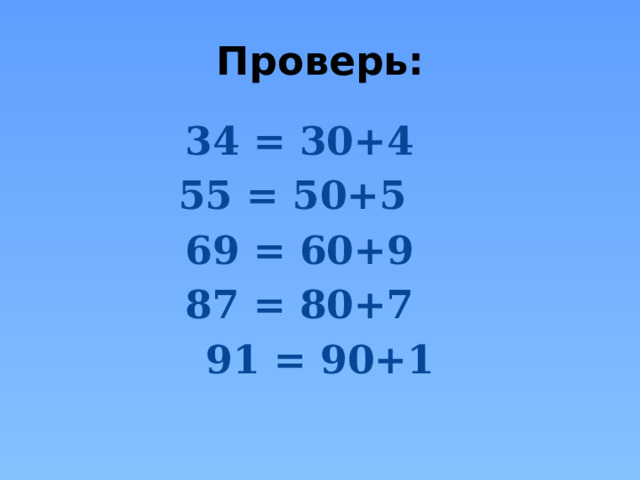 Проверь: 34 = 30+4 55 = 50+5 69 = 60+9 87 = 80+7 91 = 90+1 