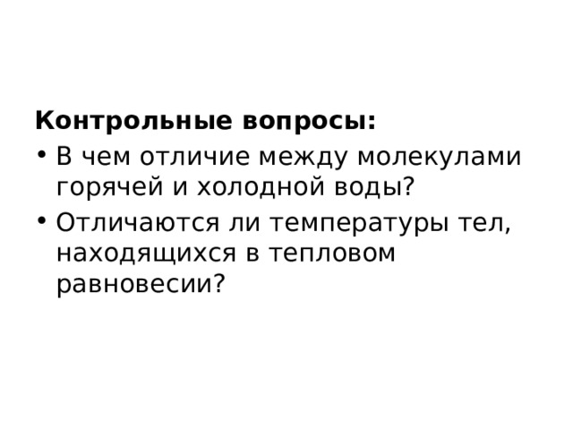 Контрольные вопросы: В чем отличие между молекулами горячей и холодной воды? Отличаются ли температуры тел, находящихся в тепловом равновесии? 