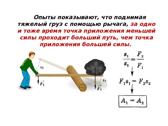  Опыты показывают, что поднимая тяжелый груз с помощью рычага, за одно и тоже время точка приложения меньшей силы проходит больший путь, чем точка приложения большей силы. 