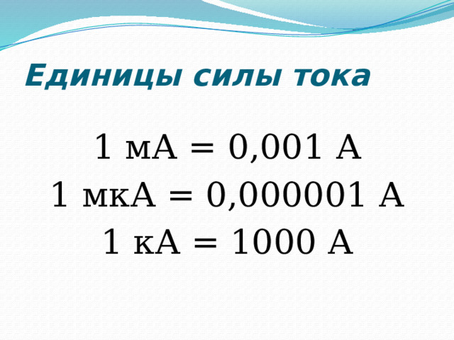 Единицы силы тока 1 мА = 0,001 А 1 мкА = 0,000001 А 1 кА = 1000 А 