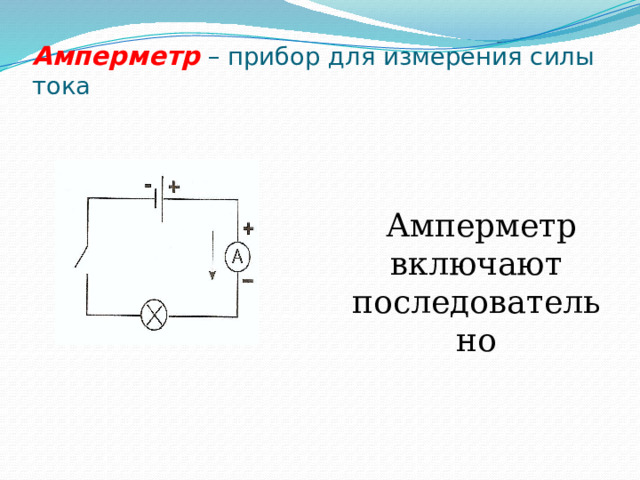 Амперметр  – прибор для измерения силы тока  Амперметр включают последовательно 