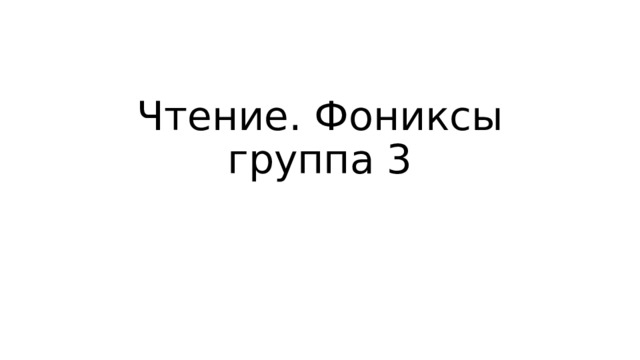 Чтение. Фониксы группа 3 