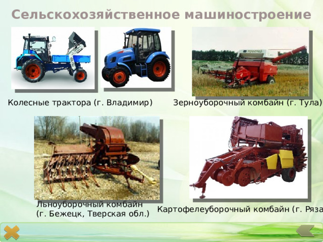 Сельскохозяйственное машиностроение Зерноуборочный комбайн (г. Тула) Колесные трактора (г. Владимир) Льноуборочный комбайн (г. Бежецк, Тверская обл.) Картофелеуборочный комбайн (г. Рязань) 